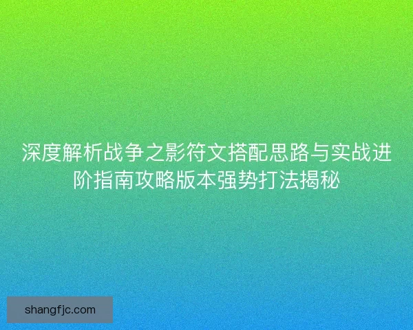 深度解析战争之影符文搭配思路与实战进阶指南攻略版本强势打法揭秘